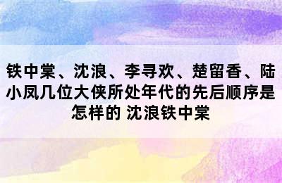 铁中棠、沈浪、李寻欢、楚留香、陆小凤几位大侠所处年代的先后顺序是怎样的 沈浪铁中棠